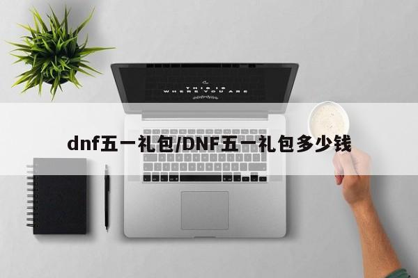 dnf五一礼包/DNF五一礼包多少钱