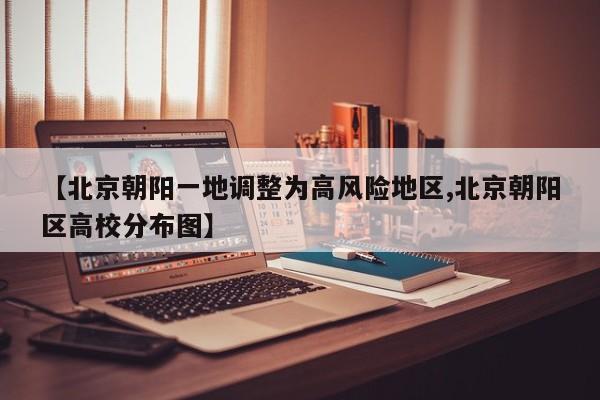 【北京朝阳一地调整为高风险地区,北京朝阳区高校分布图】