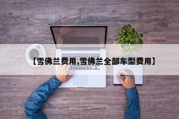 【雪佛兰费用,雪佛兰全部车型费用】