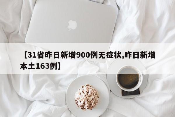 【31省昨日新增900例无症状,昨日新增本土163例】