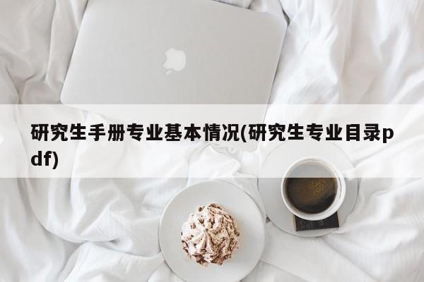 研究生手册专业基本情况(研究生专业目录pdf)