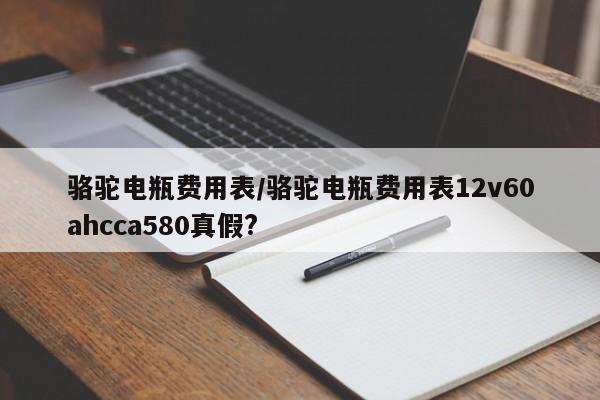骆驼电瓶费用表/骆驼电瓶费用表12v60ahcca580真假?