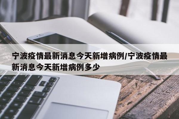 宁波疫情最新消息今天新增病例/宁波疫情最新消息今天新增病例多少