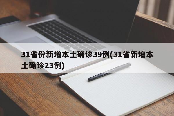 31省份新增本土确诊39例(31省新增本土确诊23例)