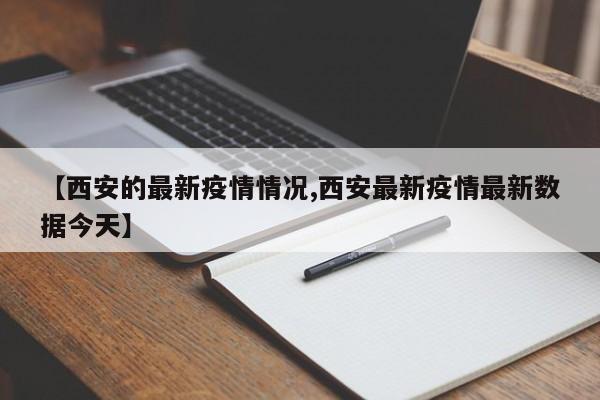 【西安的最新疫情情况,西安最新疫情最新数据今天】