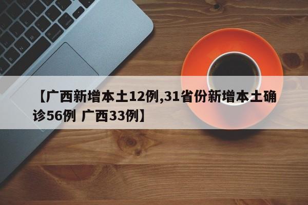 【广西新增本土12例,31省份新增本土确诊56例 广西33例】