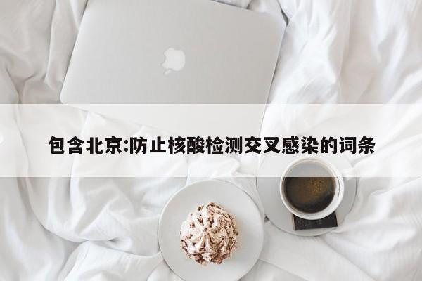 包含北京:防止核酸检测交叉感染的词条