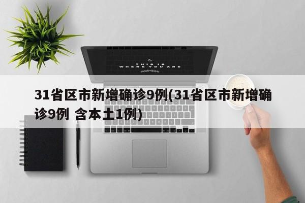31省区市新增确诊9例(31省区市新增确诊9例 含本土1例)