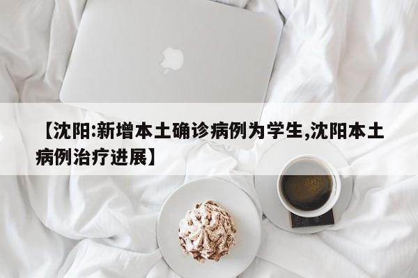 【沈阳:新增本土确诊病例为学生,沈阳本土病例治疗进展】