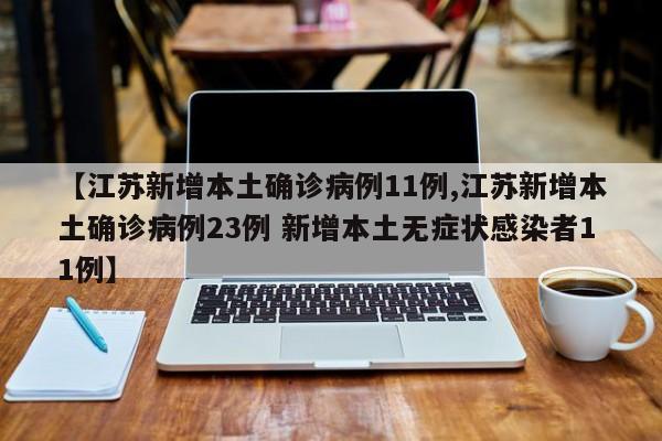 【江苏新增本土确诊病例11例,江苏新增本土确诊病例23例 新增本土无症状感染者11例】