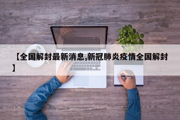 【全国解封最新消息,新冠肺炎疫情全国解封】