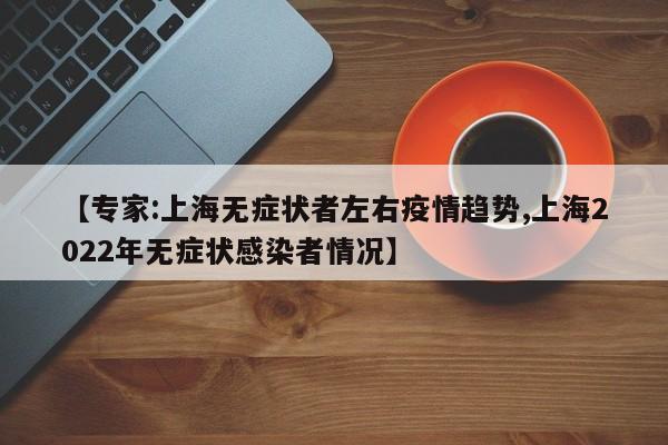 【专家:上海无症状者左右疫情趋势,上海2022年无症状感染者情况】