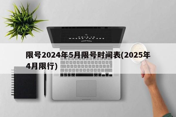 限号2024年5月限号时间表(2025年4月限行)