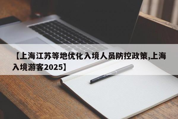 【上海江苏等地优化入境人员防控政策,上海入境游客2025】