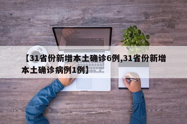 【31省份新增本土确诊6例,31省份新增本土确诊病例1例】