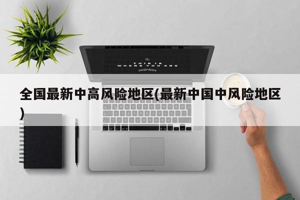 全国最新中高风险地区(最新中国中风险地区)