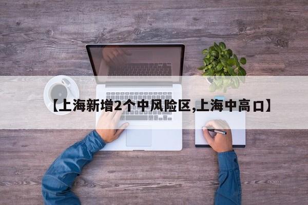 【上海新增2个中风险区,上海中高口】