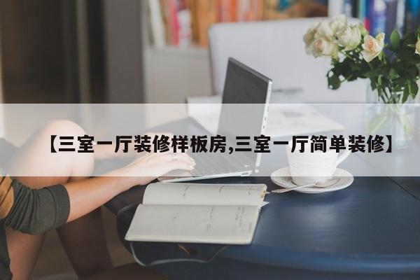【三室一厅装修样板房,三室一厅简单装修】