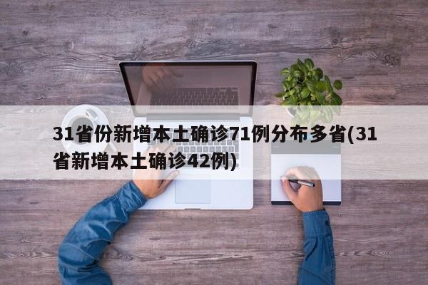 31省份新增本土确诊71例分布多省(31省新增本土确诊42例)