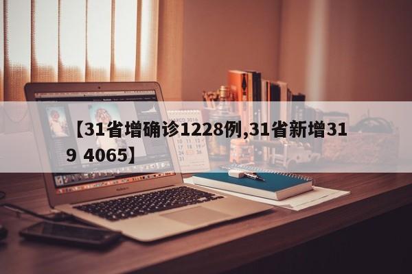 【31省增确诊1228例,31省新增319 4065】