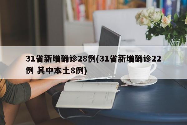 31省新增确诊28例(31省新增确诊22例 其中本土8例)