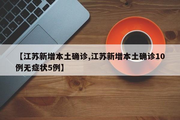 【江苏新增本土确诊,江苏新增本土确诊10例无症状5例】