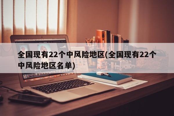 全国现有22个中风险地区(全国现有22个中风险地区名单)
