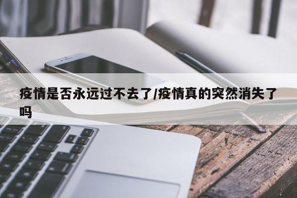 疫情是否永远过不去了/疫情真的突然消失了吗