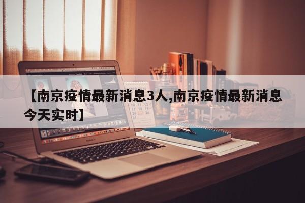 【南京疫情最新消息3人,南京疫情最新消息今天实时】