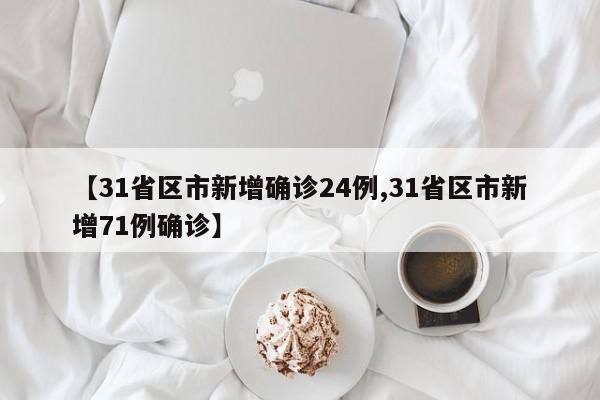 【31省区市新增确诊24例,31省区市新增71例确诊】