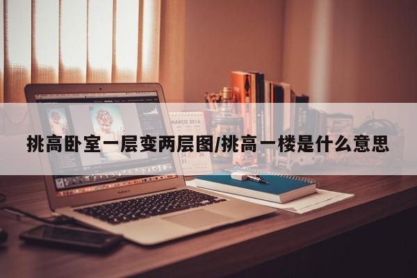挑高卧室一层变两层图/挑高一楼是什么意思