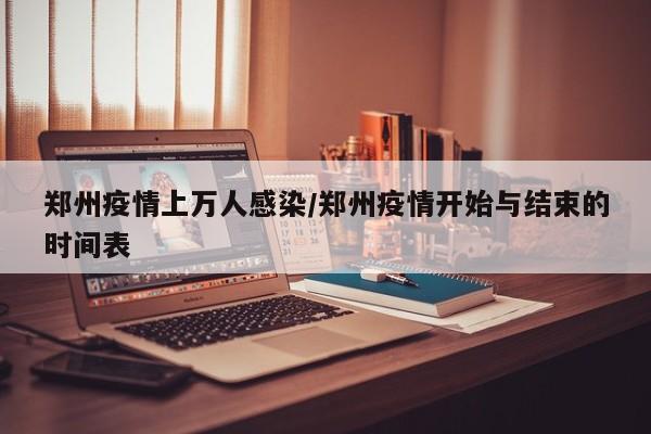 郑州疫情上万人感染/郑州疫情开始与结束的时间表