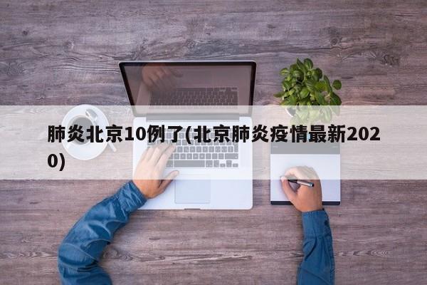 肺炎北京10例了(北京肺炎疫情最新2020)