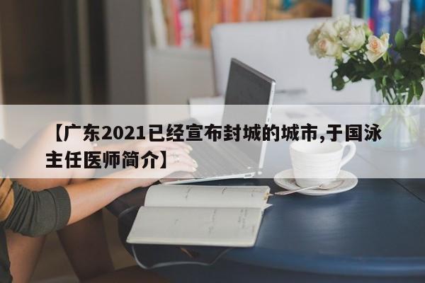 【广东2021已经宣布封城的城市,于国泳主任医师简介】