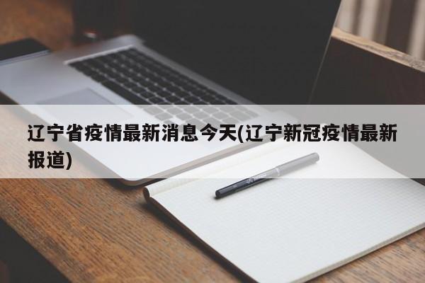 辽宁省疫情最新消息今天(辽宁新冠疫情最新报道)