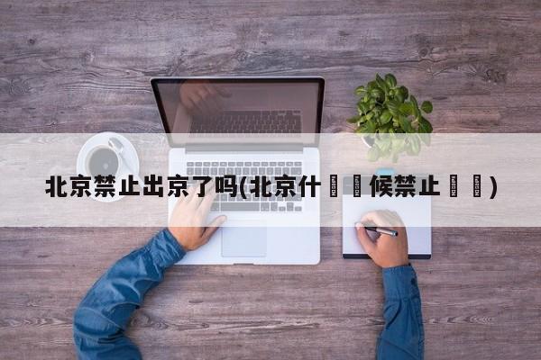 北京禁止出京了吗(北京什麼時候禁止馬車)