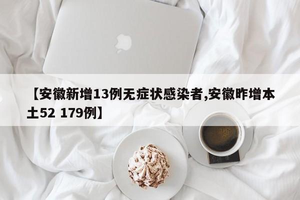 【安徽新增13例无症状感染者,安徽昨增本土52 179例】