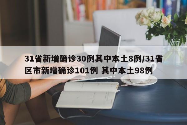 31省新增确诊30例其中本土8例/31省区市新增确诊101例 其中本土98例