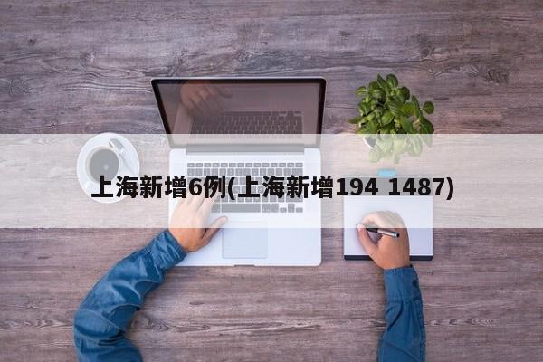上海新增6例(上海新增194 1487)