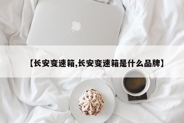 【长安变速箱,长安变速箱是什么品牌】