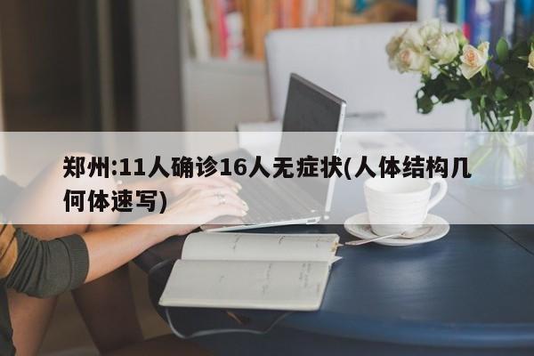 郑州:11人确诊16人无症状(人体结构几何体速写)