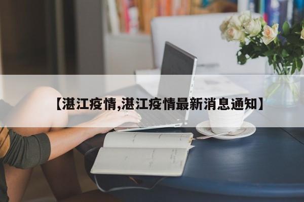 【湛江疫情,湛江疫情最新消息通知】