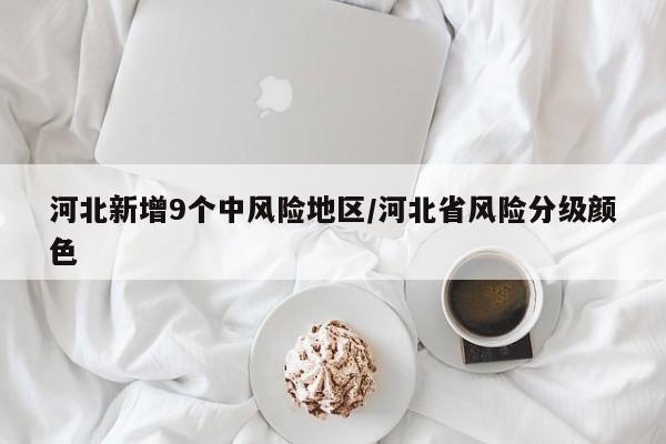 河北新增9个中风险地区/河北省风险分级颜色