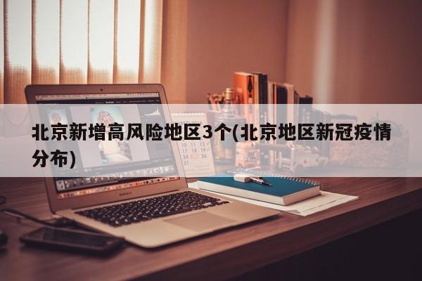 北京新增高风险地区3个(北京地区新冠疫情分布)