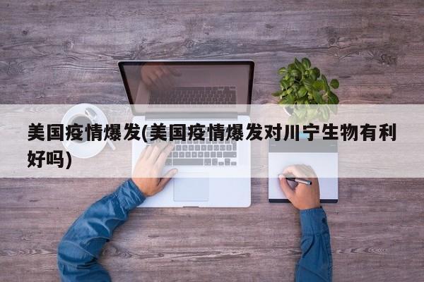 美国疫情爆发(美国疫情爆发对川宁生物有利好吗)