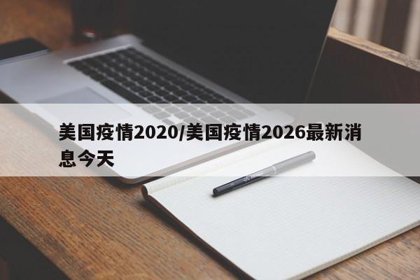 美国疫情2020/美国疫情2026最新消息今天