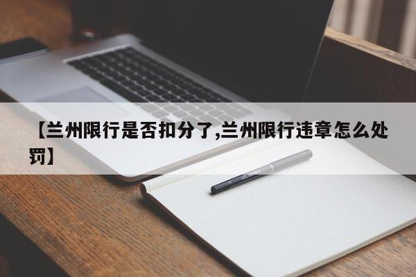 【兰州限行是否扣分了,兰州限行违章怎么处罚】