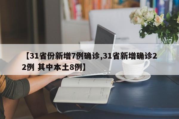 【31省份新增7例确诊,31省新增确诊22例 其中本土8例】
