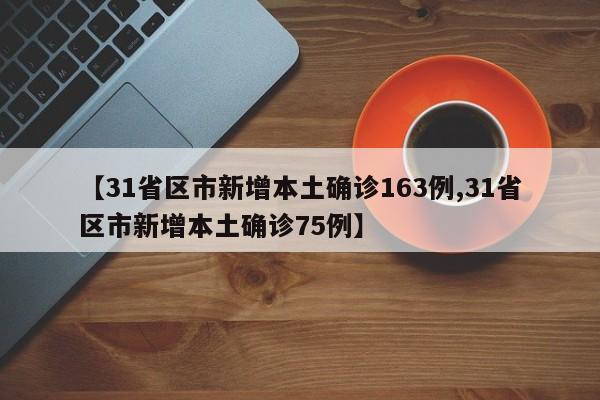 【31省区市新增本土确诊163例,31省区市新增本土确诊75例】