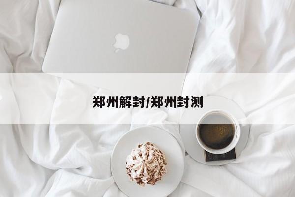 郑州解封/郑州封测
